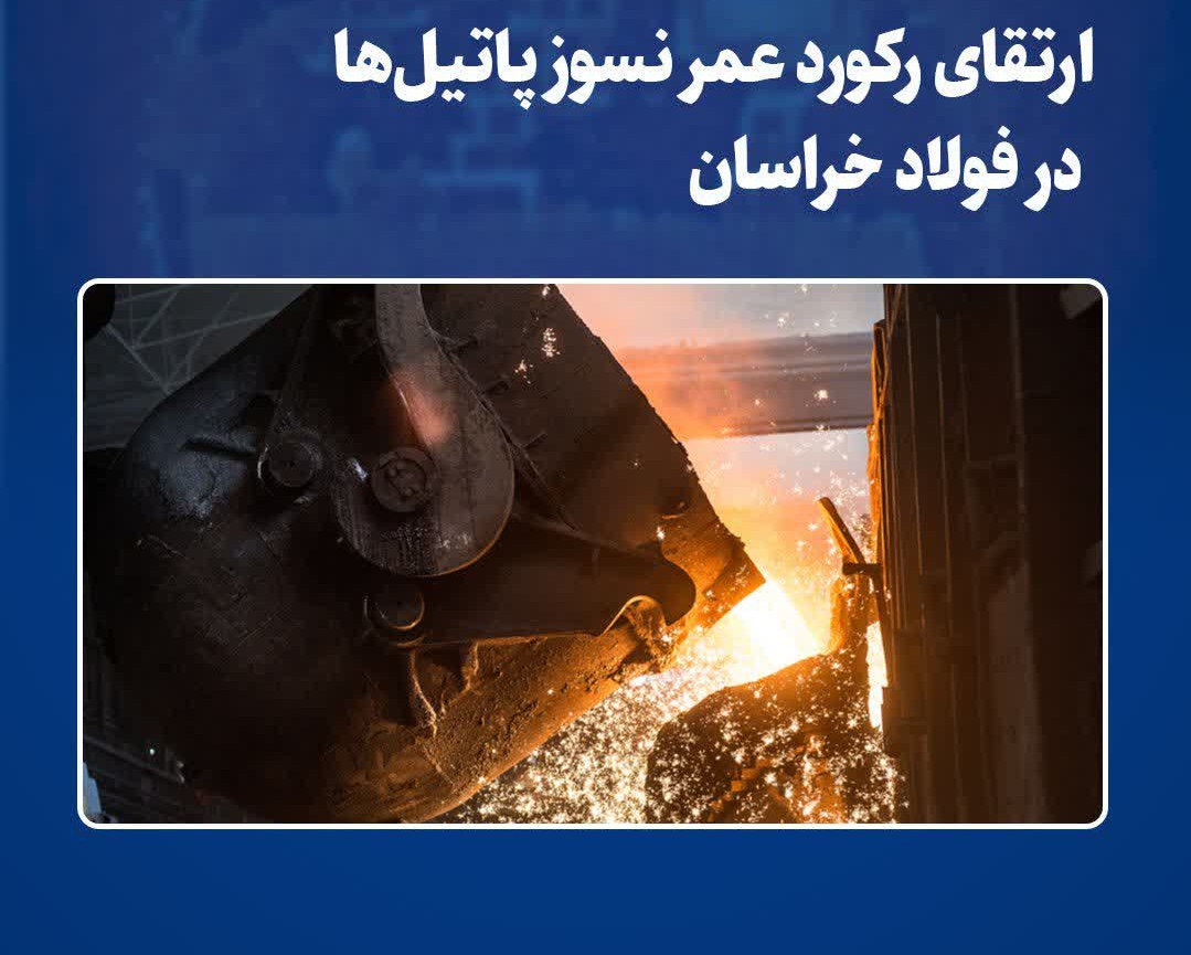 ارتقاي رکورد عمر نسوز پاتيل‌ها در فولاد خراسان