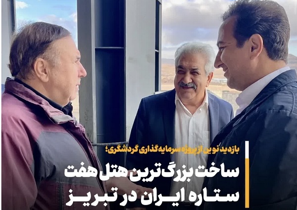 بازديد نماينده شهرستان تبريز احداث هتل هفت‌ستاره شهريار پلاس تبريز