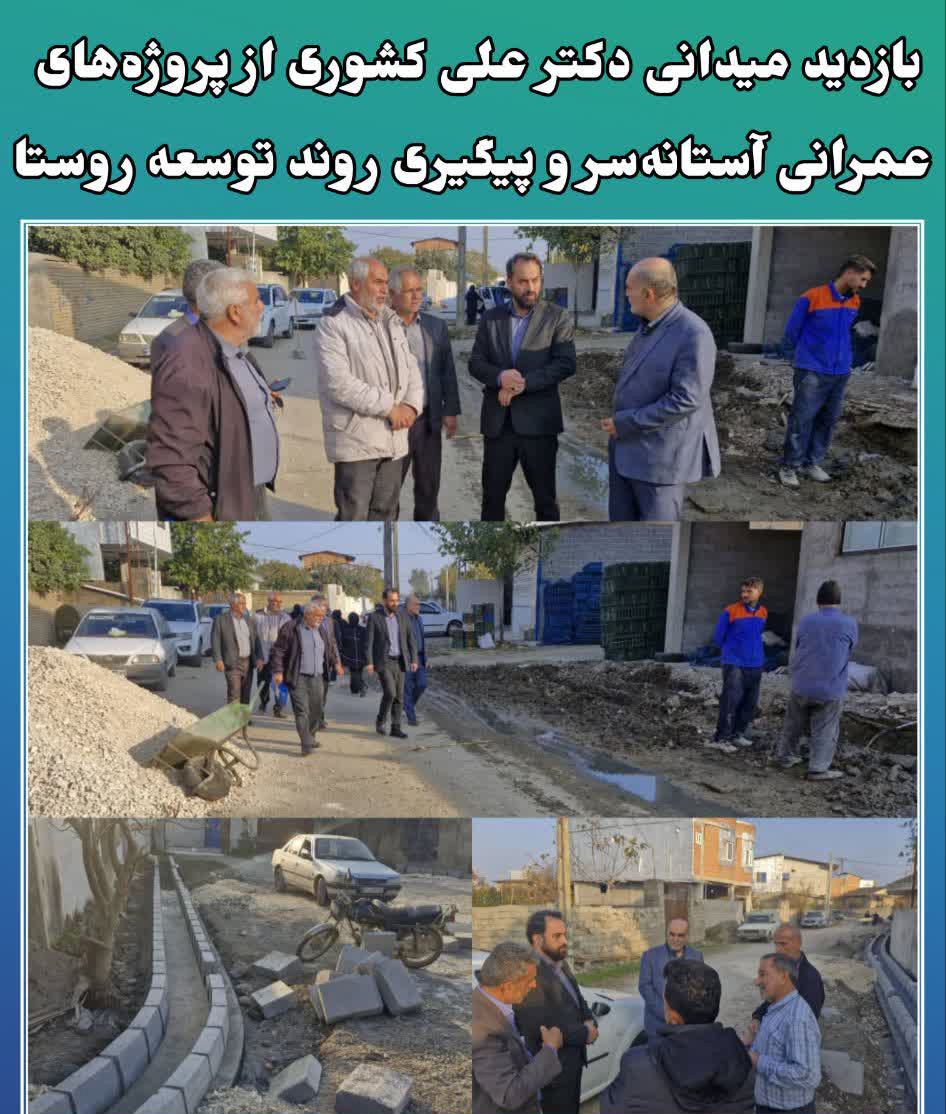 بازديد ميداني دکتر علي کشوري از پروژه‌هاي عمراني آستانه‌سر و پيگيري روند توسعه روستا